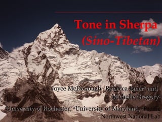 Tone in Sherpa  (Sino-Tibetan) Joyce McDonough 1,  Rebecca Baier 2  and  Michelle Gregory 3 1 University of Rochester,  2 University of Maryland,  3 Pacific Northwest National Lab 