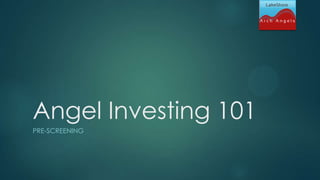 Angel Investing 101
PRE-SCREENING
 
