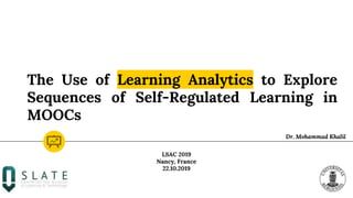 The Use of Learning Analytics to Explore
Sequences of Self-Regulated Learning in
MOOCs
Dr. Mohammad Khalil
LSAC 2019
Nancy, France
22.10.2019
 