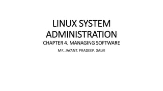 LINUX SYSTEM
ADMINISTRATION
CHAPTER 4. MANAGING SOFTWARE
MR. JAYANT. PRADEEP. DALVI
 