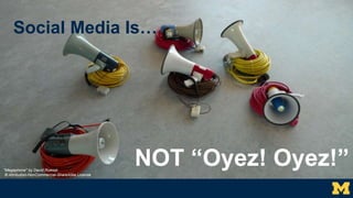 Social Media Is…
NOT “Oyez! Oyez!”"Megaphone" by David Roessli
© Attribution-NonCommercial-ShareAlike License
 