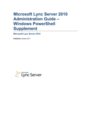 Microsoft Lync Server 2010
Administration Guide –
Windows PowerShell
Supplement
Microsoft Lync Server 2010

Published: October 2011
 