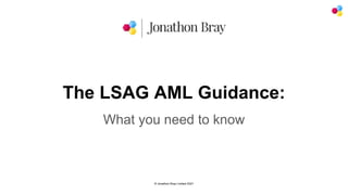© Jonathon Bray Limited 2021
The LSAG AML Guidance:
What you need to know
 