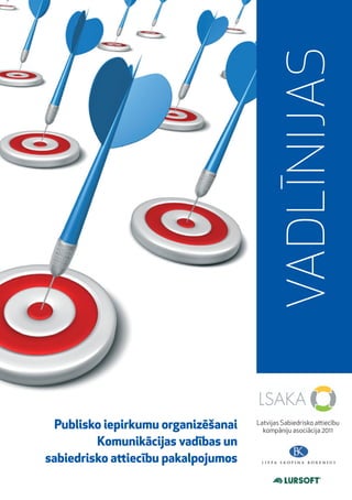VADLĪNIJAS

  Publisko iepirkumu organizēšanai   Latvijas Sabiedrisko attiecību
                                       kompāniju asociācija 2011
         Komunikācijas vadības un
sabiedrisko attiecību pakalpojumos
 