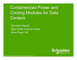 Containerized Power and
C li M d l f DCooling Modules for Data
CentersCenters
Schneider ElectricSchneider Electric
Data Center Science Center
White Paper 163
Schneider Electric – Data Center Science Center WP 163 Presentation – June 2014
 