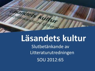 Läsandets kultur
Slutbetänkande av
Litteraturutredningen
SOU 2012:65
 
