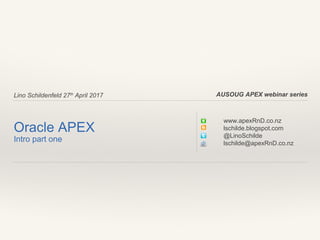 Lino Schildenfeld 27th
April 2017
Oracle APEX
Intro part one
www.apexRnD.co.nz
lschilde.blogspot.com
@LinoSchilde
lschilde@apexRnD.co.nz
AUSOUG APEX webinar series
 