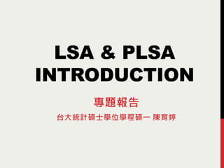 LSA & PLSA
INTRODUCTION
專題報告
台大統計碩士學位學程碩一 陳育婷
 