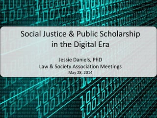 Social Justice & Public Scholarship
in the Digital Era
Jessie Daniels, PhD
Law & Society Association Meetings
May 28, 2014
 