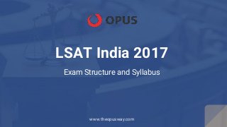 LSAT India 2017
Exam Structure and Syllabus
www.theopusway.com
 