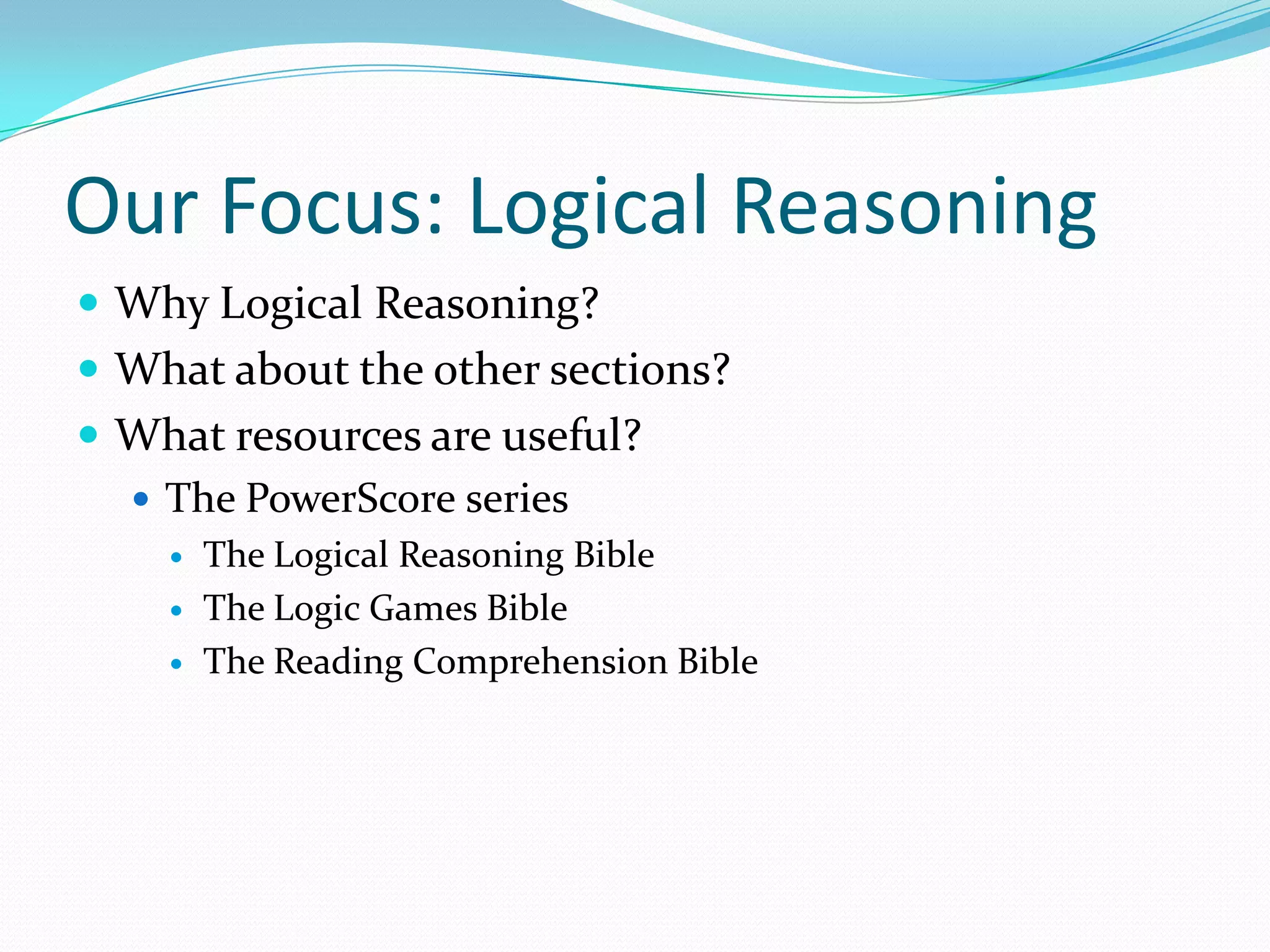 Our Focus: Logical ReasoningWhy Logical Reasoning?What about the other sections?What resources are useful?The PowerScore seriesThe Logical Reasoning BibleThe Logic Games BibleThe Reading Comprehension Bible