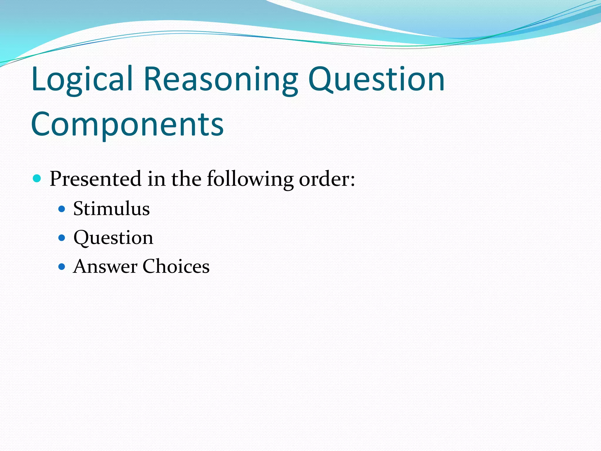 Logical Reasoning Question ComponentsPresented in the following order:StimulusQuestionAnswer Choices