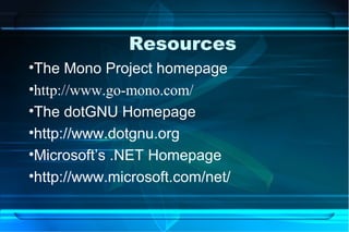 Resources
•The Mono Project homepage
•http://www.go-mono.com/
•The dotGNU Homepage
•http://www.dotgnu.org
•Microsoft’s .NET Homepage
•http://www.microsoft.com/net/
 
