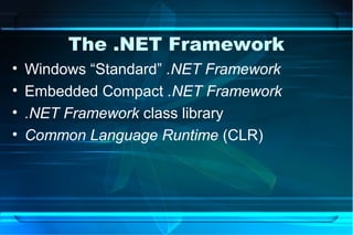 The .NET Framework
•   Windows “Standard” .NET Framework
•   Embedded Compact .NET Framework
•   .NET Framework class library
•   Common Language Runtime (CLR)
 