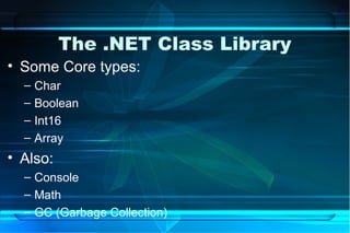 The .NET Class Library
• Some Core types:
  – Char
  – Boolean
  – Int16
  – Array
• Also:
  – Console
  – Math
  – GC (Garbage Collection)
 