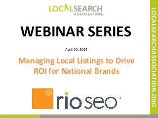 @w2scott
WEBINAR SERIES
April 10, 2014
Managing Local Listings to Drive
ROI for National Brands
 
