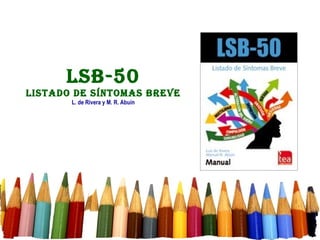 LSB-50
LiStado de SíntomaS Breve
       L. de Rivera y M. R. Abuín
 