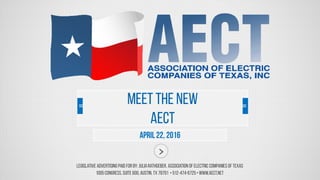 Legislative Advertising Paid For by: JuliaRaTHGEBER, Association ofElectric Companies ofTexas
1005Congress, Suite 600,Austin,TX 78701 • 512-474-6725• www.aect.net
April22, 2016
Meet the New
AECT
 