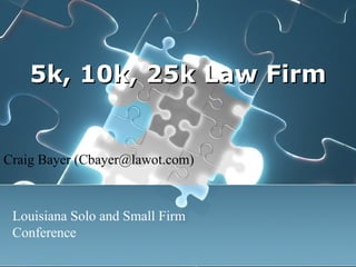 5k, 10k, 25k Law Firm Craig Bayer (Cbayer@lawot.com) Louisiana Solo and Small Firm Conference 