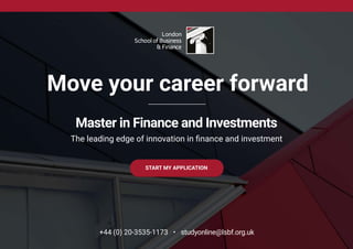 Master in Finance and Investments
The leading edge of innovation in finance and investment
+44 (0) 20-3535-1173 • studyonline@lsbf.org.uk
Move your career forward
START MY APPLICATION
 