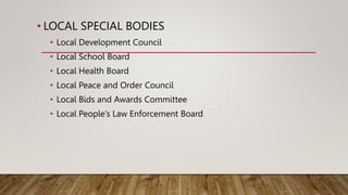 • LOCAL SPECIAL BODIES
• Local Development Council
• Local School Board
• Local Health Board
• Local Peace and Order Counc...