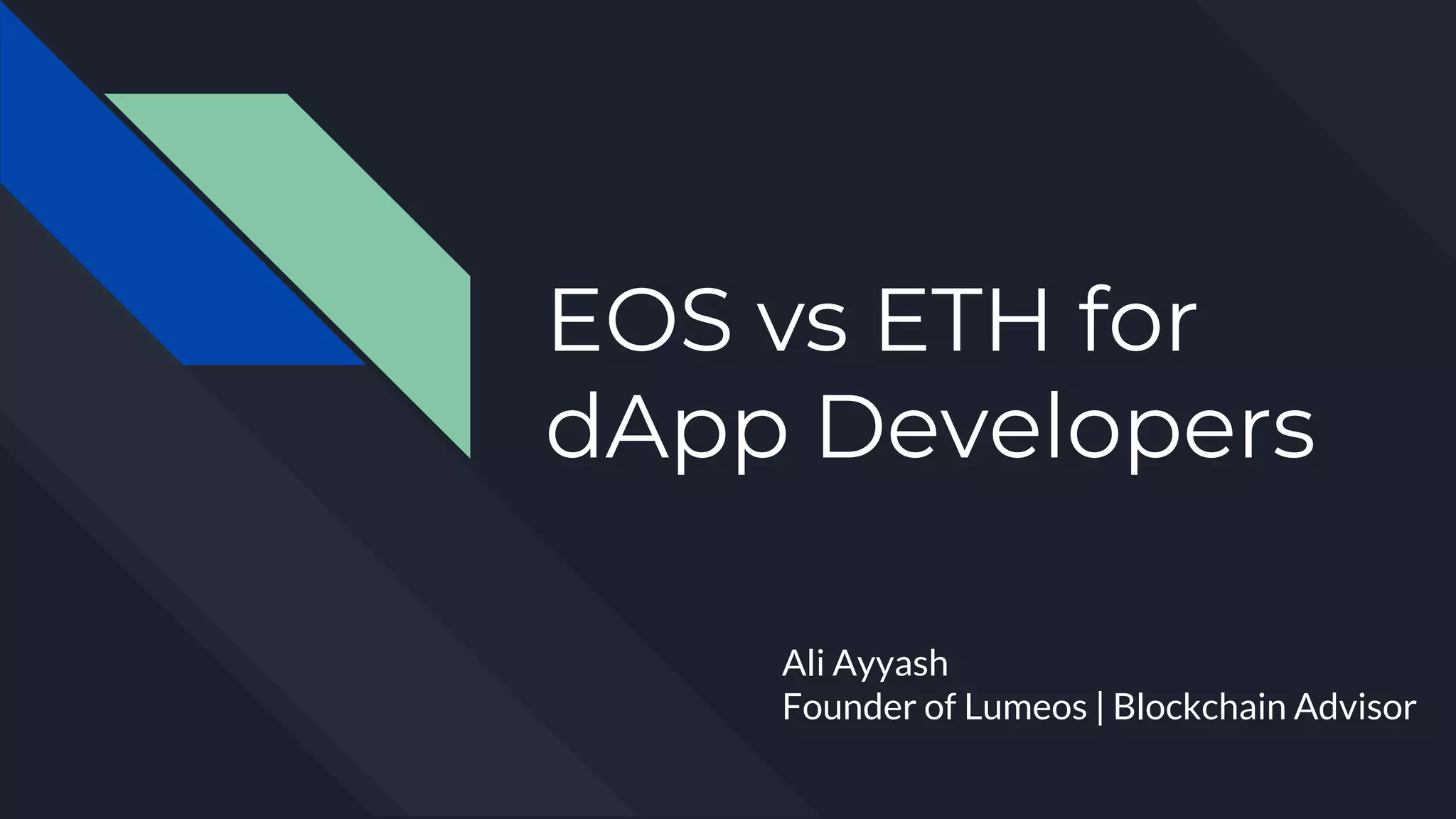 EOS vs ETH for
dApp Developers
Ali Ayyash
Founder of Lumeos | Blockchain Advisor
 