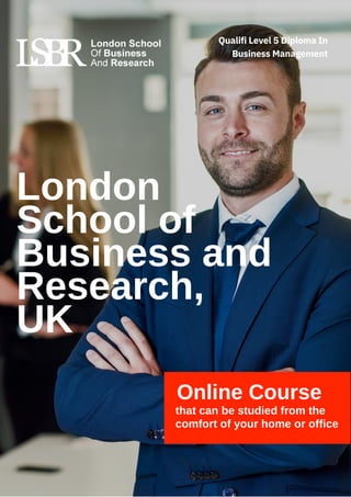 Online Course
that can be studied from the
comfort of your home or office
London
School of
Business and
Research,
UK
Qualifi Level 5 Diploma In
Business Management
 