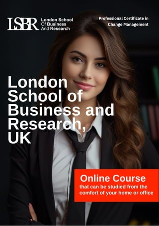 Online Course
that can be studied from the
comfort of your home or office
London
School of
Business and
Research,
UK
Professional Certificate in
Change Management
 