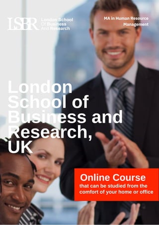 London
School of
Business and
Research,
UK
Online Course
that can be studied from the
comfort of your home or office
MA in Human Resource
Management
 