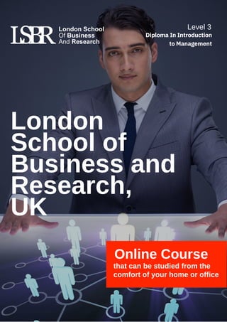 London
School of
Business and
Research,
UK
Online Course
that can be studied from the
comfort of your home or office
Level 3
Diploma In Introduction
to Management
 