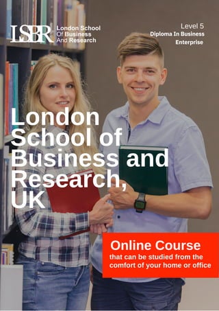 London
School of
Business and
Research,
UK
Online Course
that can be studied from the
comfort of your home or office
Level 5
Diploma In Business
Enterprise
 