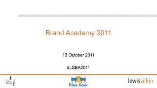 Brand Academy 2011


    13 October 2011

      #LSBA2011
 