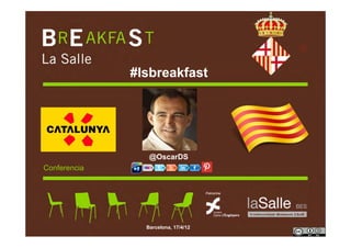 #lsbreakfast




                 @OscarDS
Conferencia




                Barcelona, 17/4/12
 