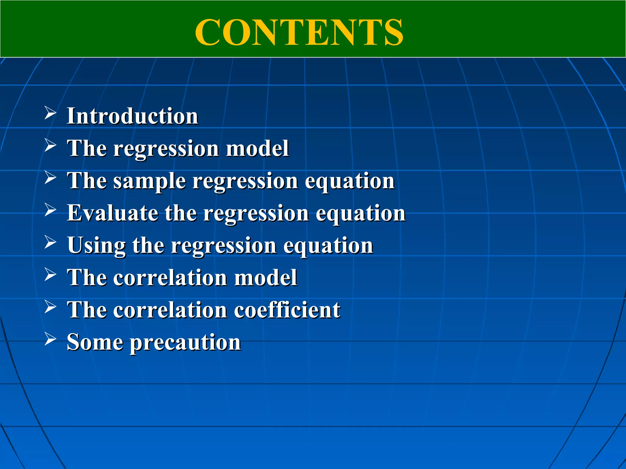 CONTENTS
   Introduction
   The regression model
   The sample regression equation
   Evaluate the regression equation
   Using the regression equation
   The correlation model
   The correlation coefficient
   Some precaution
 