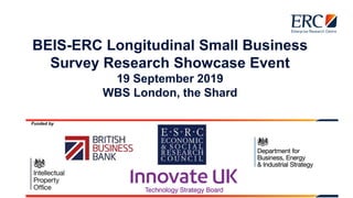 BEIS-ERC Longitudinal Small Business
Survey Research Showcase Event
19 September 2019
WBS London, the Shard
Funded by
 