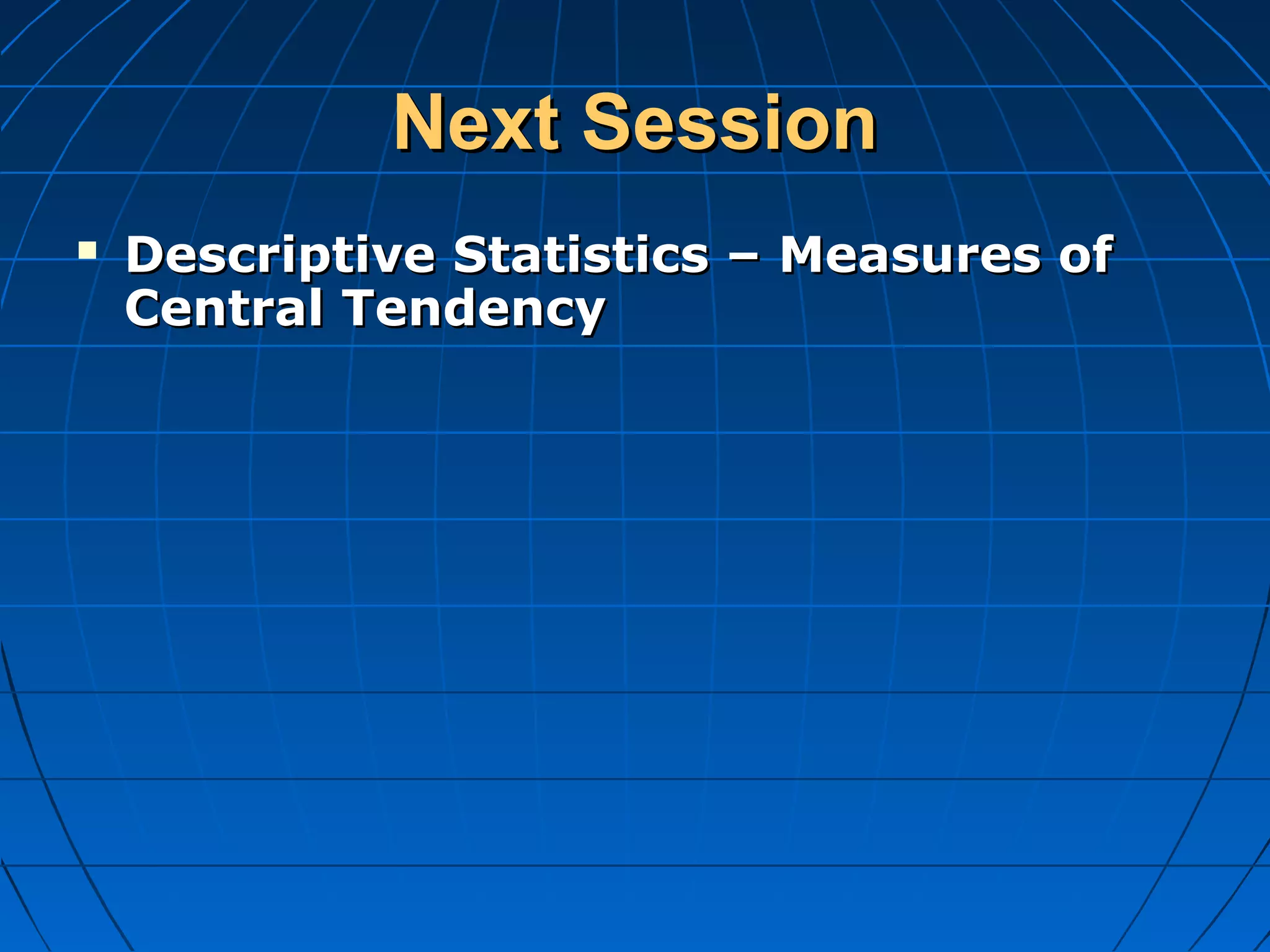 Next Session
   Descriptive Statistics – Measures of
    Central Tendency
 