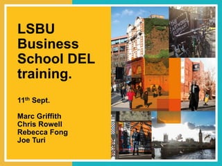 LSBU
Business
School DEL
training.
11th Sept.
Marc Griffith
Chris Rowell
Rebecca Fong
Joe Turi
 