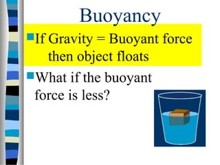 Buoyancy
IfGravity = Buoyant force
   then object floats
What if the buoyant
 force is less?
 