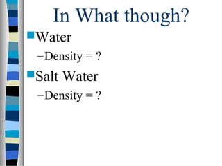 In What though?
Water
 – Density = ?
Salt   Water
 – Density = ?
 