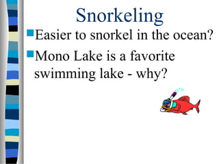 Snorkeling
Easier
      to snorkel in the ocean?
Mono Lake is a favorite
 swimming lake - why?
 