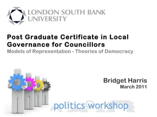 Post Graduate Certificate in Local Governance for Councillors Models of Representation - Theories of Democracy Bridget Harris March 2011 