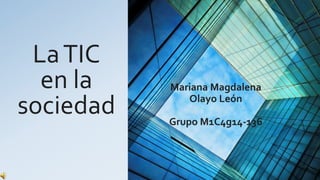 LaTIC
en la
sociedad
Mariana Magdalena
Olayo León
Grupo M1C4g14-136
 