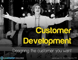 Customer
Development
Designing the customer you want
September 21, 2013 | Boston, MA
 