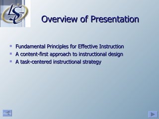 Overview of Presentation Fundamental Principles for Effective Instruction A content-first approach to instructional design A task-centered instructional strategy 