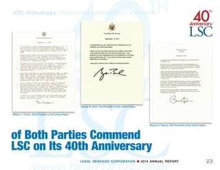 LEGAL SERVICES CORPORATION n 2014 ANNUAL REPORT22
40th Anniversary: Presidential Letters of Commendation
PresidentsLEGAL SERVICES CORPORATION n 2014 ANNUAL REPORT
Jimmy Carter, 39th President of the United States
George H.W. Bush, 41st President of the United States
H.R. 7824, The LSC Act (Panels 1  13)
 