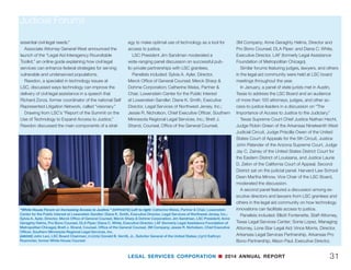 LEGAL SERVICES CORPORATION n 2014 ANNUAL REPORT30
I
n 2014, LSC continued to promote a national con-
versation on strengthening legal aid and improving
access to justice for low-income Americans.
LSC co-hosted its third White House forum in April
to discuss ways to increase access to justice, expand
pro bono opportunities, spread technological innova-
tion, and examine other matters of importance to the
legal aid community.
The forum featured United States Solicitor General
Donald Verrilli, Associate Attorney General Tony West,
White House Counsel Kathryn Ruemmler, and other
leaders of the legal community.
Tina Tchen, Chief of Staff to the First Lady; James
Silkenat, ABA President; and Glenn Rawdon, LSC
Program Counsel, also spoke at the event.
In his opening remarks, LSC Board Chairman John
G. Levi discussed the challenges facing civil legal aid
and identified an important objective for LSC and its
grantees: “Our goal, quite simply, is to provide all low-in-
come Americans some form of effective assistance with
Promoting Equal Justice at White House
and Judicial Forums
 