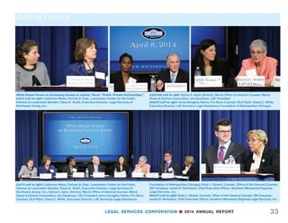 LEGAL SERVICES CORPORATION n 2014 ANNUAL REPORT32
Judicial Forums
by representatives of their community partners:
Mindy Murphy, President  CEO of The Spring of
Tampa Bay; Barbara Kamenir Siegel of the University
of Southern California Gould School of Law; and Eric
Tabor, Chief Deputy Attorney General for the Iowa
Attorney General’s office.
David Stern, Executive Director of Equal Justice
Works, delivered the keynote speech at a luncheon
following the panel discussions, with welcoming re-
marks from Alan O. Olson, Board President of Iowa
Legal Aid.
In October, leading jurists from New York and
Vermont gathered at the New York State Court of
Appeals for a panel discussion on judicial initiatives
to improve access to justice for low-income legal aid
clients.
The discussion featured New York State Chief
Judge Jonathan Lippman, Vermont Supreme Court
Chief Justice Paul L. Reiber, and Deputy Chief
Administrative Judge for New York City Courts Justice
Fern Fisher.
A panel of state supreme court justices provided a
congressional briefing in May for members and staff
of the U.S. House of Representatives on the growing
problem of unrepresented litigants.
“Litigants Without Lawyers: Equal Justice Under
Threat in State Courts” featured Chief Justice Nathan
Hecht of the Supreme Court of Texas and Justices
Jess Dickinson of Mississippi, Janice Holder of
Tennessee, and Carol Hunstein of Georgia. All four
justices addressed the alarming spike in the number
of litigants without lawyers and its impact on the
court system. n
Montana Legal Services Association; Glenn Rawdon,
Program Counsel, LSC; and Diana C. White,
Executive Director, LAF (Legal Aid Foundation of
Metropolitan Chicago).
LSC President Jim Sandman moderated the panel,
and former White House Counsel and Locke Lord
Partner Harriet Miers spoke at a luncheon following
the panels.
In July, Iowa Supreme Court Justice David Wiggins
and Judge Robert W. Pratt of the U.S. District Court
for the Southern District of Iowa joined five state su-
preme court justices at Drake Law School in Des
Moines for panel discussions on civil legal aid.
LSC held the forum in conjunction with the Board of
Directors’ summer meeting.
Joining Justice Wiggins and Judge Pratt were North
Dakota Supreme Court Justice Daniel J. Crothers,
Illinois Supreme Court Justice Thomas L. Kilbride,
Minnesota Supreme Court Justice David R. Stras,
Missouri Supreme Court Judge Richard B. Teitelman,
and Nebraska Supreme Court Justice John F. Wright.
LSC Board Vice Chair Martha Minow, Dean of
Harvard Law School, moderated the panel.
A second panel examined the importance of com-
munity partnerships in delivering legal aid to low-in-
come people, focusing on best practices to improve
the delivery of holistic services.
Moderated by LSC President Jim Sandman, the
panel included directors from three LSC-funded legal
aid offices: Joan Boles of Bay Area Legal Services
in Florida; Neal S. Dudovitz of Neighborhood
Legal Services of Los Angeles County; and Dennis
Groenenboom of Iowa Legal Aid. They were joined
“White House Forum on Increasing Access to Justice.”
(TOP) Left to right: Jim Sandman, LSC President; Tina Tchen,
Assistant to the President of the United States and Chief of
Staff for the First Lady
(MIDDLE) Left to right: Robert J. Grey, Jr., LSC Board member;
James Silkenat, former president, American Bar Association
(BOTTOM) Glenn Rawdon, Program Counsel, LSC
 