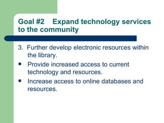 Goal #2  Expand technology services to the community   3.  Further develop electronic resources within the library. Provide increased access to current technology and resources. Increase access to online databases and resources. 