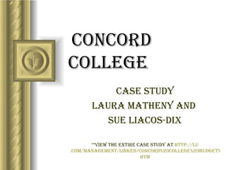 Concord College Case Study Laura Matheny and  Sue Liacos-Dix **view the entire case study at  http:// lu .com/management/Linked/Concord%20College%20Budget%20case. htm ,[object Object],[object Object],[object Object],[object Object],[object Object],[object Object],[object Object]