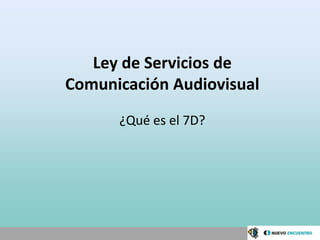 Ley de Servicios de
Comunicación Audiovisual
      ¿Qué es el 7D?
 